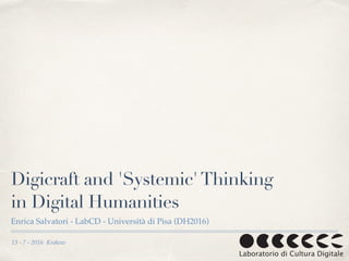 13 - 7 - 2016 Krakow
Digicraft and 'Systemic'Thinking
in Digital Humanities
Enrica Salvatori - LabCD - Università di Pisa (DH2016)
 