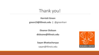Thank you!
Harriett Green
green19@Illinois.edu | @greenharr
Eleanor Dickson
dicksone@Illinois.edu
Sayan Bhattacharyya
sayan@Illinois.edu
 