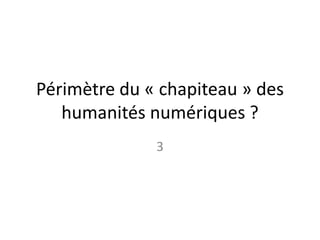 Périmètre du « chapiteau » des
humanités numériques ?
3
 
