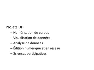 Projets DH
– Numérisation de corpus
– Visualisation de données
– Analyse de données
– Édition numérique et en réseau
– Sciences participatives
 