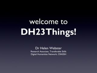 welcome to
DH23Things!
      Dr Helen Webster
 Research Associate, Transferable Skills
 Digital Humanities Network, CRASSH
 