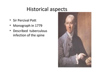 Historical aspects
• Sir Percival Pott
• Monograph in 1779
• Described tuberculous
infection of the spine
 
