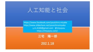 人工知能と社会
三宅 陽一郎
202.1.18
https://www.facebook.com/youichiro.miyake
http://www.slideshare.net/youichiromiyake
y.m.4160@gmail.com @miyayou
https://miyayou.com/
 