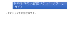 トルネコの大冒険（チュンソフト、
1993）
• ダンジョンを自動生成する。
 