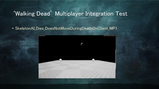 ‘Walking Dead’ Multiplayer Integration Test
• SkeletonAI_Dies_DoesNotMoveDuringDeathOnClient_MP1
 