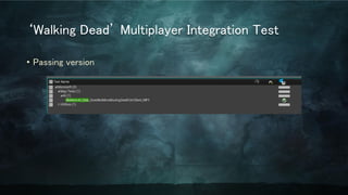 ‘Walking Dead’ Multiplayer Integration Test
• Passing version
 