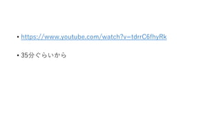• https://www.youtube.com/watch?v=tdrrC6fhyRk
• 35分ぐらいから
 