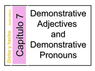 Demonstrative
    Ninth edition



                    Capítulo 7    Adjectives
                                      and
Dicho y hecho




                                 Demonstrative
                                   Pronouns
 