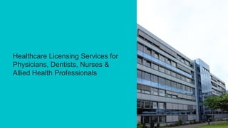 Healthcare Licensing Services for
Physicians, Dentists, Nurses &
Allied Health Professionals
 
