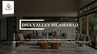 DHA VALLEY ISLAMABAD
Hire professional & Experienced Real State Agents In DHA
Islamabad For buying and selling any type of Property such as houses, Plots, Plot Files, Shops.
 
