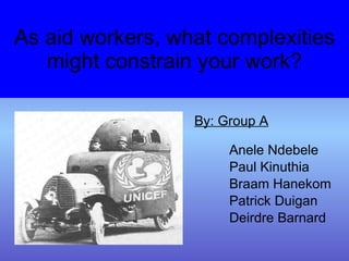 As aid workers, what complexities might constrain your work? ,[object Object],[object Object],[object Object],[object Object],[object Object],[object Object]