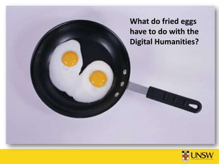 What do fried eggs
have to do with the
Digital Humanities?
 