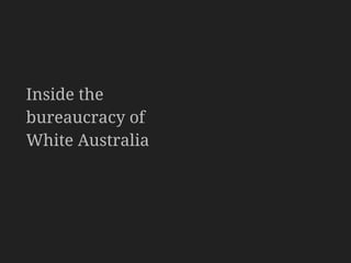 Inside the
bureaucracy of
White Australia
 