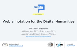 Giulio Andreini
andreini@netseven.it
2nd DHA Conference
30 November 2015 - 2 December 2015
Austrian Academy of Sciences, Vienna
acdh.oeaw.ac.at/acdh/en/dha-conference
Web annotation for the Digital Humanities
thepund.it
@_thepundit
 