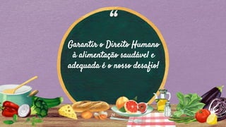 “
Garantir o Direito Humano
à alimentação saudável e
adequada é o nosso desafio!
24
 