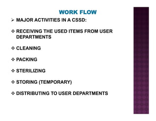 ¾ MAJOR ACTIVITIES IN A CSSD:
™ RECEIVING THE USED ITEMS FROM USER
DEPARTMENTS
™ CLEANING
™ PACKING
™ STERILIZING
™ STORING (TEMPORARY)
™ DISTRIBUTING TO USER DEPARTMENTS
 