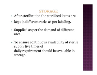 • After sterilization the sterilized items are
• kept in different racks as per labeling.
• Supplied as per the demand of different
area.
• To ensure continuous availability of sterile
supply five times of
daily requirement should be available in
storage.
 