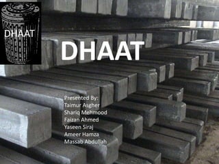 DHAAT

        DHAAT
        Presented By:
        Taimur Asgher
        Shariq Mehmood
        Faizan Ahmed
        Yaseen Siraj
        Ameer Hamza
        Massab Abdullah
 
