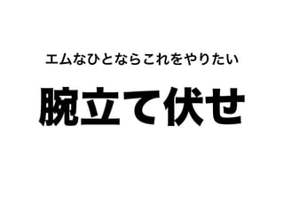 エムなひとならこれをやりたい



腕立て伏せ
 