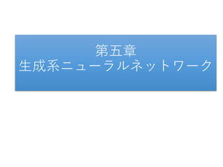 第五章
生成系ニューラルネットワーク
 