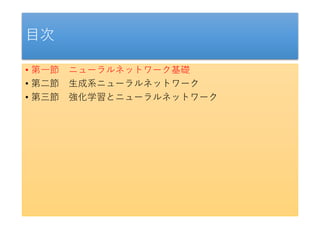 目次
• 第一節 ニューラルネットワーク基礎
• 第二節 生成系ニューラルネットワーク
• 第三節 強化学習とニューラルネットワーク
 