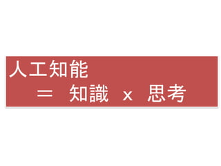 人工知能
＝ 知識 ｘ 思考
 