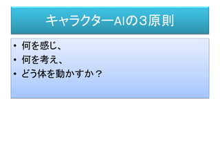 キャラクターAIの３原則
• 何を感じ、
• 何を考え、
• どう体を動かすか？
 
