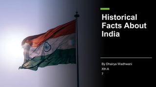 Historical
Facts About
India
By Dhairya Wadhwani
Xth A
7
 