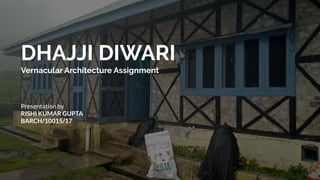 DHAJJI DIWARI
Vernacular Architecture Assignment
Presentation by
RISHI KUMAR GUPTA
BARCH/10015/17
 