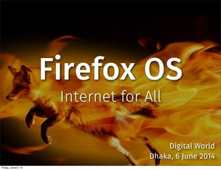 Firefox OS
Internet for All
Digital World
Dhaka, 6 June 2014
Friday, June 6, 14
 