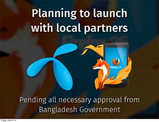 Pending all necessary approval from
Bangladesh Government
Planning to launch
with local partners
Friday, June 6, 14
 