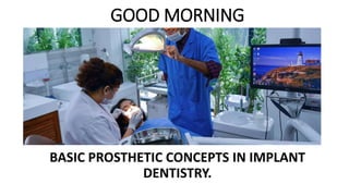 GOOD MORNING
BASIC PROSTHETIC CONCEPTS IN IMPLANT
DENTISTRY.
 