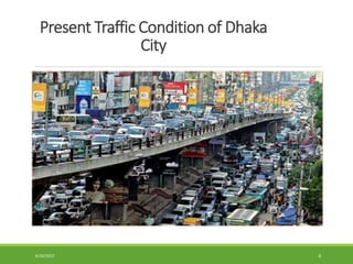 Present Traffic Condition of Dhaka
City
6/26/2022 6
 