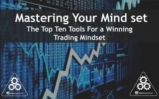 Mastering Your Mind set
The Top Ten Tools For a Winning
Trading Mindset
 