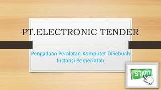 PT.ELECTRONIC TENDER
Pengadaan Peralatan Komputer DiSebuah
Instansi Pemerintah
 