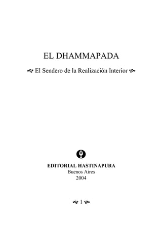EL DHAMMAPADA
 El Sendero de la Realización Interior 
EDITORIAL HASTINAPURA
Buenos Aires
2004
 1 
 