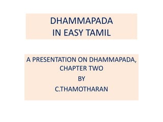 DHAMMAPADA
IN EASY TAMIL
A PRESENTATION ON DHAMMAPADA,
CHAPTER TWO
BY
C.THAMOTHARAN
 