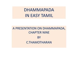DHAMMAPADA
IN EASY TAMIL
A PRESENTATION ON DHAMMAPADA,
CHAPTER NINE
BY
C.THAMOTHARAN
 