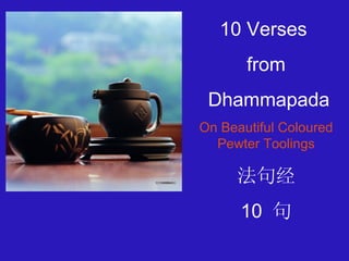 10 Verses  from Dhammapada On Beautiful Coloured Pewter Toolings 法句经 10  句 