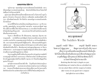 ธรรมรัตน์ Dhammaratana ธรรมรัตน์ 1 Dhammaratana 
พระพุทธพจน์ 
The Buddha's Words 
กุมฺภูปมํ กายมิมํ วิทิตฺวา นครูปมํ จิตฺตมิทํ ถเกตฺวา 
โยเชถ มารํ ปญฺญาวุเธน ชิตญฺจ รกฺเข อนิเวสโน สิยา ฯ๔๐ฯ 
เมื่อรู้ว่าร่างกายนี้แตกดับง่ายเหมือนหม้อน้ำ� พึงป้องกัน 
จิตให้มั่นเหมือนป้องกันเมืองหลวงแล้วพึงรบกับพญามารด้วย 
อาวุธคือปัญญา เมื่อรบชนะแล้วพึงรักษาชัยชนะนั้นไว้ 
ระวังอย่าให้ตกอยู่ในอำ�นาจมารอีก 
Realizing that this body is fragile as a pot, 
Establishing one's mind as firm as a fortified city, 
Let one attack Mara with the weapon of wisdom. 
After victory let one guard one's conquest 
And afford no rest to Mara. 
บทบรรณาธิการ 
“ดูก่อนราหุล เธอจงเจริญภาวนา(อบรมจิต)เสมอด้วยแผ่นดินเถิด เพราะ 
เมื่อเธอเจริญภาวนาเสมอด้วยแผ่นดินอยู่ ผัสสะอันเป็นที่ชอบใจและไม่ชอบใจที่ 
เกิดขึ้นแล้ว จักไม่ครอบงำ�จิตได้ 
ดูก่อนราหุล เปรียบเหมือนคนทั้งหลายทิ้งของสะอาดบ้าง ไม่สะอาดบ้าง คูถบ้าง 
มูตรบ้าง น้ำ�ลายบ้าง น้ำ�หนองบ้าง เลือกบ้าง ลงที่แผ่นดิน แผ่นดินจะอึดอัด หรือ 
ระอา หรือเกลียดด้วยของนั้น ก็หาไม่ฉันใด เธอจงเจริญภาวนาเสมอด้วยแผ่นดิน 
นั้น ฉันนั้นแล” 
พรรษาปีนี้ที่วัดป่าธรรมรัตน์มีพระสงฆ์อธิษฐานจำ�พรรษา 3 รูป คือ พระ 
มหาปิยะ อุตฺตมปญฺโญ, พระมหาสายันต์ อคฺควณฺโณ, และพระมหาพิรุฬห์ พทฺธ 
สีโล ปีนี้ต่างจากปีที่แล้วที่เราได้ย้ายมาจำ�พรรษา ณ สถานที่แห่งใหม่ซึ่งอาจจะไม่ 
ยังไม่คุ้นชินกับญาติโยมมากนัก แต่เวลาช่างผ่านไปรวดเร็วจนอีกประมาณหนึ่ง 
เดือนก็จะออกพรรษาแล้ว 
ในรอบ 4 เดือนที่ผ่านมา คือ เดือนเมษายน, พฤษภาคม, มิถุนายน และ 
กรกฎาคมนั้น ทางวัดมีกิจกรรมบำ�เพ็ญประโยชน์มากมายทั้งภายนอกภายในวัด 
งานหลักๆ ของวัด คือ การเผยแผ่พระศาสนาในเรือนจำ� ๓ แห่งในมลรัฐเพ็นซิลวา 
เนีย และการสอนสมาธิแก่บุคคลทั่วไปผู้มีคนสนใจ, เดือนเมษายนจัดทำ�บุญประ 
เพณีสงกรานต์, เดือนพฤษภาคมจัดงานวันวิสาขบูชานานาชาติร่วมกับชาวพุทธ 
เมืองพิทส์เบิร์กเป็นครั้งที่ 6, เดือนมิถุนายนร่วมทำ�บุญอายุวัฒนมงคล 89 ปีหลวง 
ตาชีของพวกเรา และประชุมพระธรรมทูตทั่วสหรัฐอเมริกาที่วัดนวมินทรราชูทิศ, 
ส่วนเดือนกรกฎาคมมีทำ�บุญเข้าพรรษา เป็นต้น 
กิจกรรมบุญที่จะเกิดขึ้นในเดือนกันยายนจะมีการทำ�บุญวันสารทอุทิศให้ 
บรรพบุรุษผู้ล่วงลับไปแล้ว และครบรอบ 3 ปีวัดป่าธรรมรัตน์ และเดือนตุลาคมจะ 
มีการทำ�บุญทอดกฐินสามัคคีวันอาทิตย์ที่ 19 ตุลาคม 2557 จึงขอเรียนเชิญญาติโยม 
ทุกท่านไว้ล่วงหน้า 
ทุกวันมีการสวดมนต์นั่งสมาธิเช้า-เย็น ถ้าญาติโยมท่านใดประสงค์จะมา 
ร่วมสวดมนต์นั่งสมาธิ และสนทนาธรรมกับพระสงฆ์สามารถมาร่วมได้ตลอด 
เวลา ก่อนจะมาก็โทรศัพท์มาสอบถามทางวัดก่อนเพื่อความแน่ใจว่าพระสงฆ์ไม่ 
ติดกิจนิมนต์นอกวัด และติดตามกิจกรรมต่างๆได้ที่เว็บไซด์และเฟสบุ๊กของวัด 
ด้วยไมตรีธรรม 
 