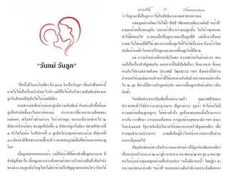 ธรรมรัตน์ Dhammaratana ธรรมรัตน์ Dhammaratana12 13
	 "ปีหนึ่งมีวันแม่วันเดียวอีก๓๖๔วันเป็นวันลูก"เสียงรำ�พึงเหล่านี้
อาจไม่ได้เป็นเรื่องจริงจังอะไรนัก แต่ก็สื่อให้เห็นถึงความสัมพันธ์ของแม่
ลูกในสังคมปัจจุบันได้ไม่น้อยทีเดียว
	 ตามธรรมชาติแล้วแม่และลูกมีความสัมพันธ์ กันอย่างลึกซึ้งตั้งแต่
ลูกถือกำ�เนิดขึ้นมาในครรภ์ของแม่ สารอาหารที่ผ่านมาทางเลือดของ
แม่ค่อยๆ เสริมสร้างส่วนต่างๆ ในร่างกายลูก จนกระทั่งเวลาผ่านไป ๒
สัปดาห์ปากน้อยๆ ของลูกก็เกิดขึ้น ๓ สัปดาห์ลูกเริ่มมีตา ปลายสัปดาห์ที่
๓ หัวใจเริ่มเต้น ในสัปดาห์ที่ ๘ ลูกมีอวัยวะทุกอย่างครบถ้วน สัปดาห์ที่
๔๐นัยน์ตามีสีเฉพาะตามเชื้อชาติร่างกายสมบูรณ์เต็มที่พร้อมจะออกมาดู
โลก
	 เมื่อลูกคลอดออกมาแล้ว แม่ก็มีหน้าที่ที่ต้องทำ�เพื่อลูกมากมาย ที่
สำ�คัญที่สุด คือ เลี้ยงดูและอบรมสั่งสอนด้วยความรักอย่างเต็มที่ เต็มกำ�ลัง
ของท่าน จนลูกเติบใหญ่โดยไม่มีค่าจ้างหรือสัญญาตอบแทนใดๆ เรียกได้
ว่า ในฐานะที่เป็นลูก เราได้รับสิทธิมากมายมหาศาลจากแม่
	 แต่มนุษย์เราเกิดมาไม่ได้มี"สิทธิ"เพียงอย่างเดียวแต่ยังมี"หน้าที่"
ตามมาด้วยเป็นของคู่กัน และหน้าที่ระหว่างแม่ลูกนั้น ไม่ใช่ว่าทุกคนจะ
ทำ�ได้ดีเสมอไป บางคนเมื่อเป็นลูกอาจจะเป็นลูกที่ดี แต่เมื่อมาเป็นแม่
อาจจะไม่ใช่แม่ที่ดีก็ได้ เพราะการเลี้ยงลูกให้ดีไม่ใช่เรื่องง่าย ถึงแม้ว่าโดย
ปกติแล้วแม่ทั่วโลกต่างก็รักลูกและอยากเลี้ยงลูกให้ดีก็ตาม
	 แต่..ความรักอย่างเดียวคงยังไม่พอ ความพร้อมในด้านต่างๆ ของ
แม่ก็เป็นเรื่องสำ�คัญเช่นกัน นอกจากนี้ยังมีปัจจัยอื่นๆ อีกมากมาย ที่แตก
ต่างกันไปตามสภาพสังคม ประเพณี วัฒนธรรม ฯลฯ สิ่งเหล่านี้มีส่วน
กำ�หนดให้แม่แต่ละคนทำ�หน้าที่ได้แตกต่างกันดังตัวอย่างของแม่ชาวจีน
ใน ๒ ยุค ที่ต่างก็มีความรักลูกเช่นกัน แต่การเลี้ยงลูกกลับต่างกันราวดิน
กับฟ้า
	 ในอดีตประชากรจีนเพิ่มขึ้นอย่างรวดเร็ว คุณภาพชีวิตของ
ประชาชนทั่วไปต่ำ�กว่ามาตรฐานมาก ปัญหาต่างๆ รุมเร้า ทำ�ให้แม่ไม่มี
ความพร้อมที่จะดูแลลูกๆ ได้อย่างทั่วถึง ลูกจึงขาดแคลนทั้งเรื่องอาหาร
การกิน การศึกษา การอบรมสั่งสอน การดูแลด้านสุขอนามัย ฯลฯ ต่อมา
ในค.ศ.๑๙๗๙ รัฐบาลจีนมีนโยบายให้แต่ละครอบครัวมีลูกคนเดียว เพื่อ
ควบคุมจำ�นวนประชากร ภาพเด็กจีนผู้หิวโหยเข้าแถวรอการปันส่วน
อาหารจึงหมดไป
	 ปัจจุบันพ่อแม่ชาวจีนจำ�นวนมหาศาลต่างก็มีลูกกันเพียงคนเดียว
เป็นครอบครัวแบบ๔-๒-๑(ปู่ย่าตายาย๔คนพ่อแม่๒คนลูก๑คน)ทุก
คนในบ้านต่างทุ่มเททุกอย่างเพื่อปรนเปรอ "หนึ่งเดียวคนนี้" โดยปู่ย่า ตา
ยาย และพ่อแม่ ต่างทำ� "หน้าที่" ของตนอย่างเต็มกำ�ลัง จนกระทั่งเด็กเหล่า
"วันแม่ วันลูก"
 