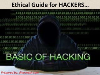 Ethical Guide for HACKERS…
Prepared by: dharmesh ram
 