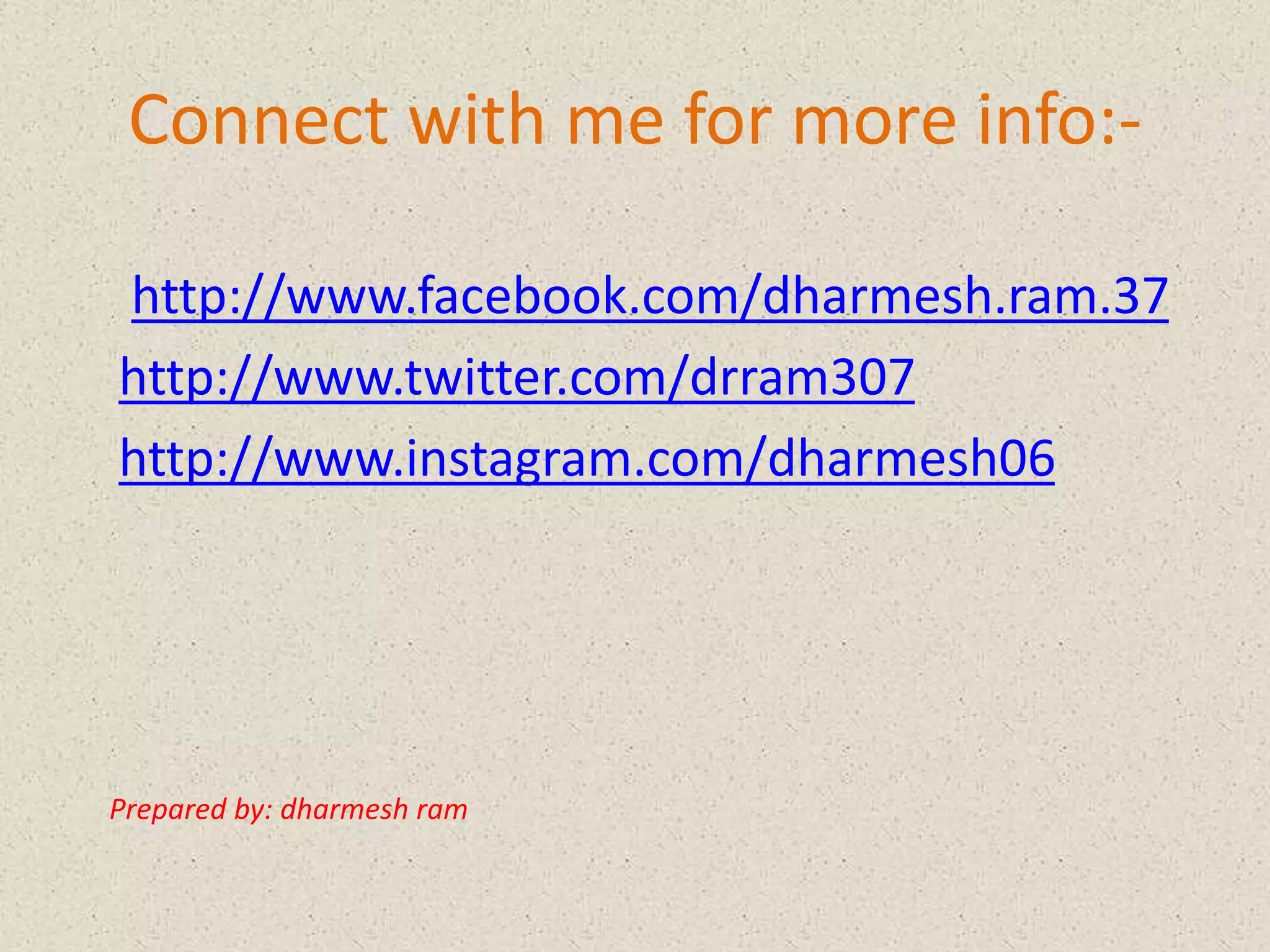 Connect with me for more info:-
http://www.facebook.com/dharmesh.ram.37
http://www.twitter.com/drram307
http://www.instagram.com/dharmesh06
Prepared by: dharmesh ram
 