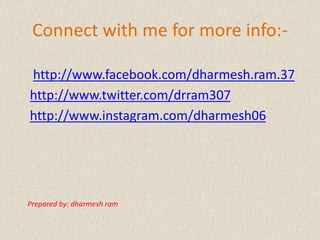Connect with me for more info:-
http://www.facebook.com/dharmesh.ram.37
http://www.twitter.com/drram307
http://www.instagram.com/dharmesh06
Prepared by: dharmesh ram
 