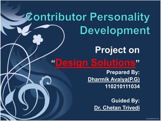 Project on 
“Design Solutions” 
Prepared By: 
Dharmik Avaiya(P.G) 
110210111034 
Guided By: 
Dr. Chetan Trivedi 
 