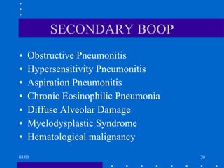 SECONDARY BOOP Obstructive Pneumonitis Hypersensitivity Pneumonitis Aspiration Pneumonitis Chronic Eosinophilic Pneumonia Diffuse Alveolar Damage Myelodysplastic Syndrome Hematological malignancy 03/00 