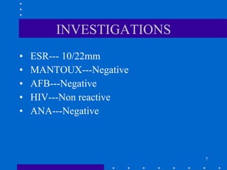 INVESTIGATIONS ESR--- 10/22mm MANTOUX---Negative AFB---Negative HIV---Non reactive ANA---Negative 