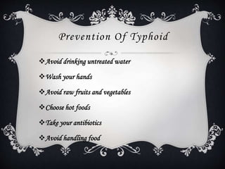 Prevention Of Typhoid
Avoid drinking untreated water
Wash your hands
Avoid raw fruits and vegetables
Choose hot foods
Take your antibiotics
Avoid handling food
 