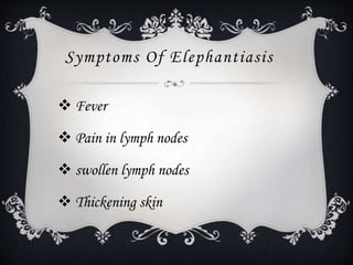 Symptoms Of Elephantiasis
 Fever
 Pain in lymph nodes
 swollen lymph nodes
 Thickening skin
 