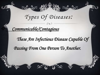 Types Of Diseases:
 Communicable/Contagious
These Are Infectious Disease Capable Of
Passing From One Person To Another.
 